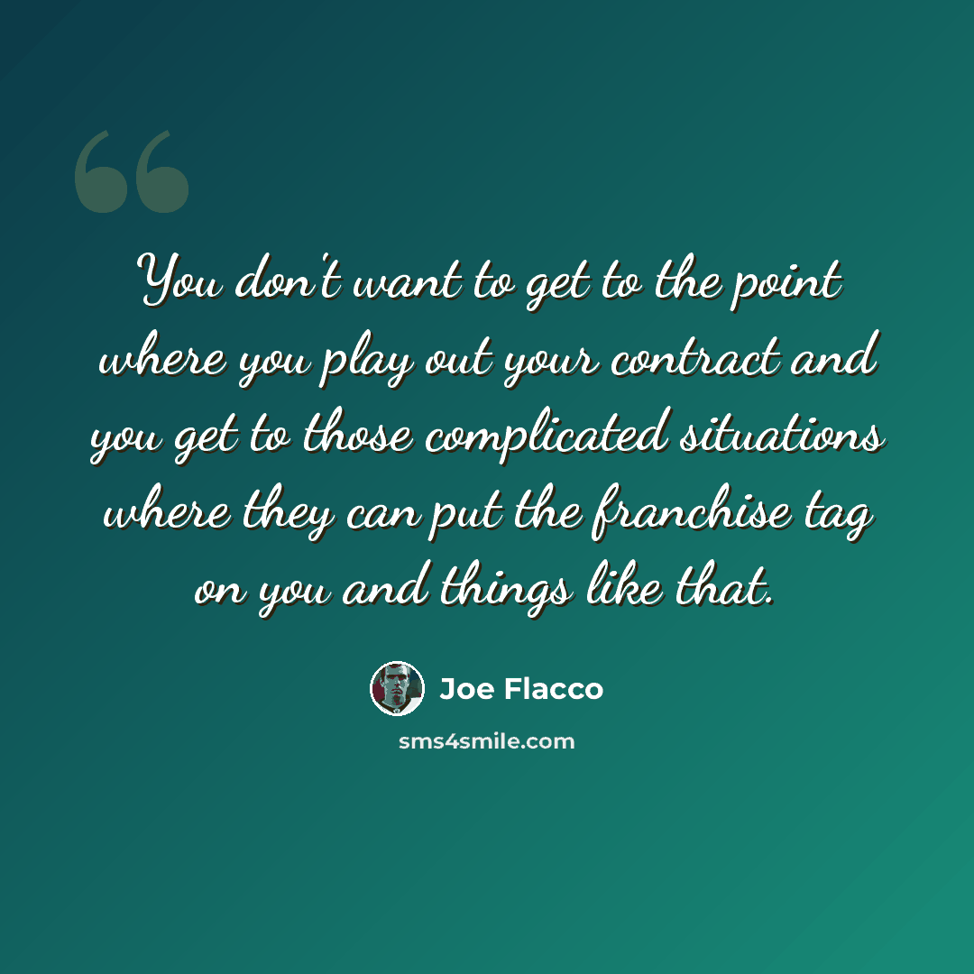 “You don't want to get to the point where you play out your contract and you get to those complicated situations where they can put the franchise tag on you and things like that.” quote by Joe Flacco