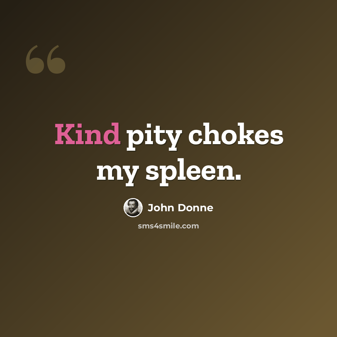 “Kind pity chokes my spleen.” quote by John Donne