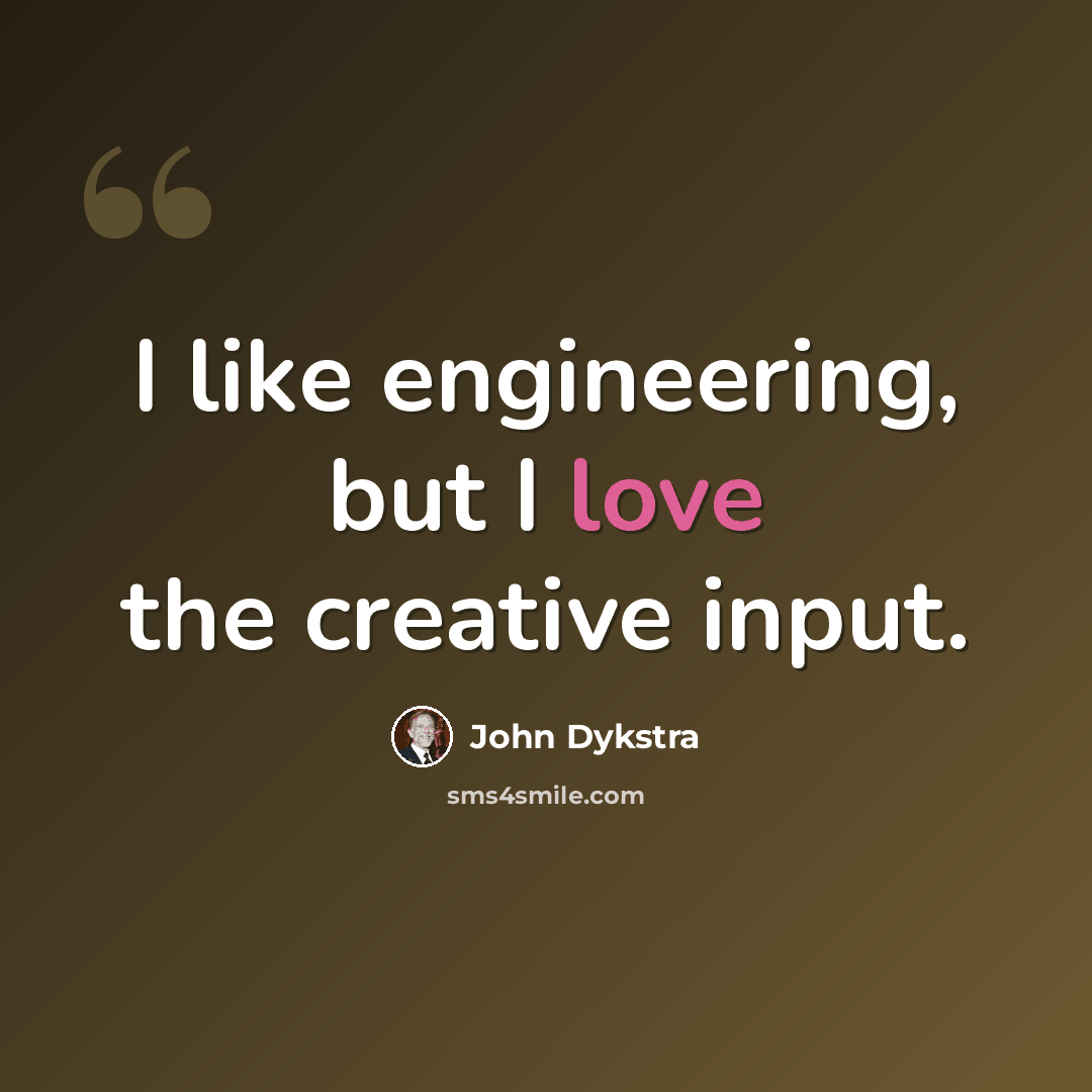 “I like engineering, but I love the creative input.” quote by John Dykstra