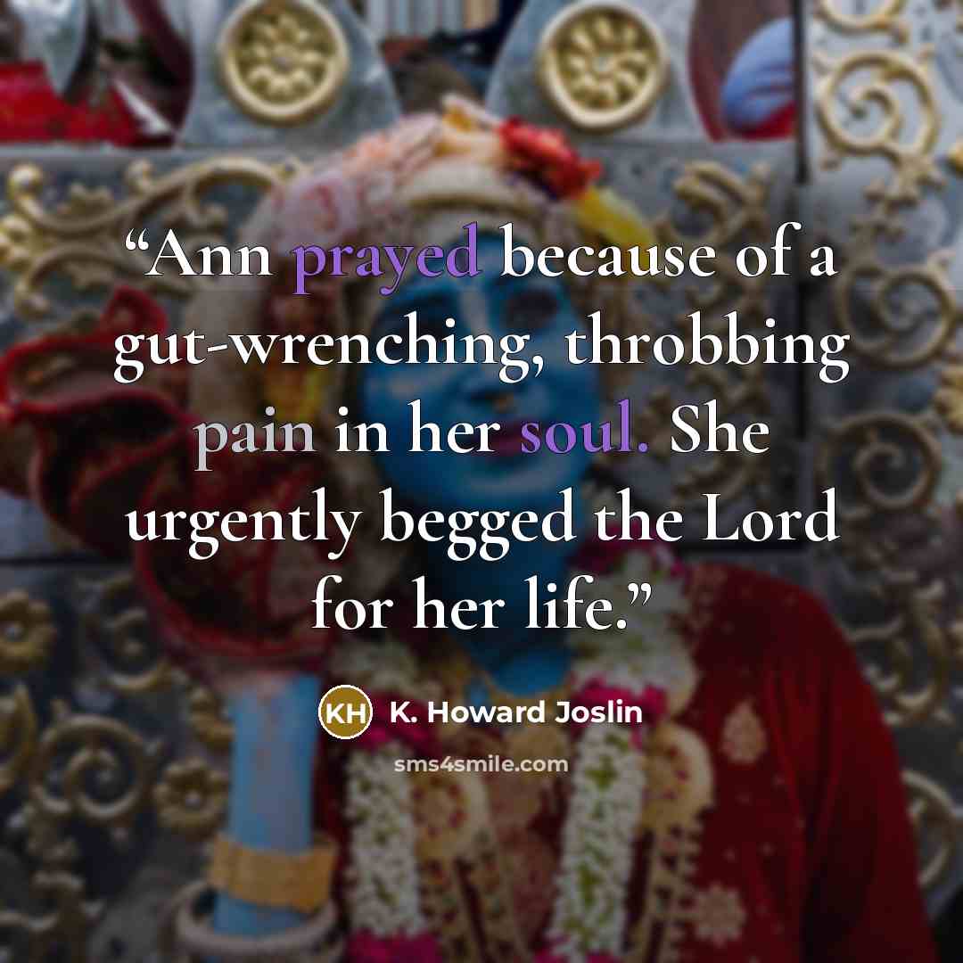 “Ann prayed because of a gut-wrenching, throbbing pain in her soul. She urgently begged the Lord for her life.” quote by K. Howard Joslin