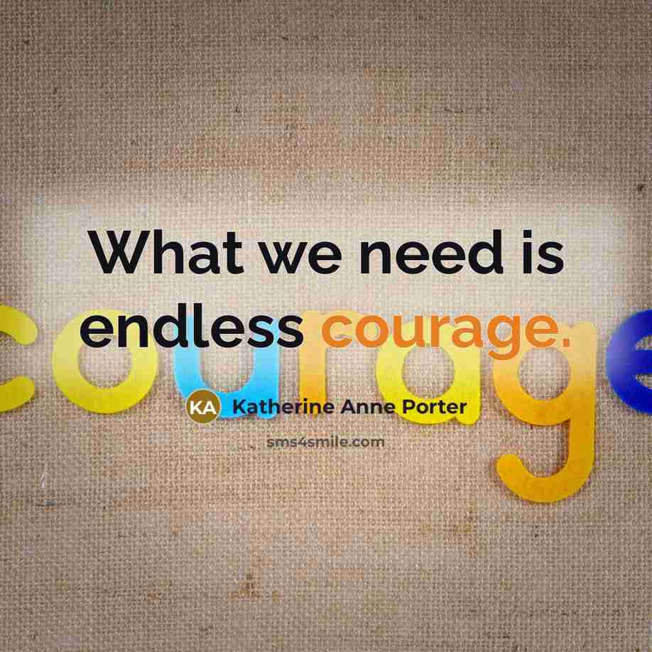 “What we need is endless courage.” quote by Katherine Anne Porter