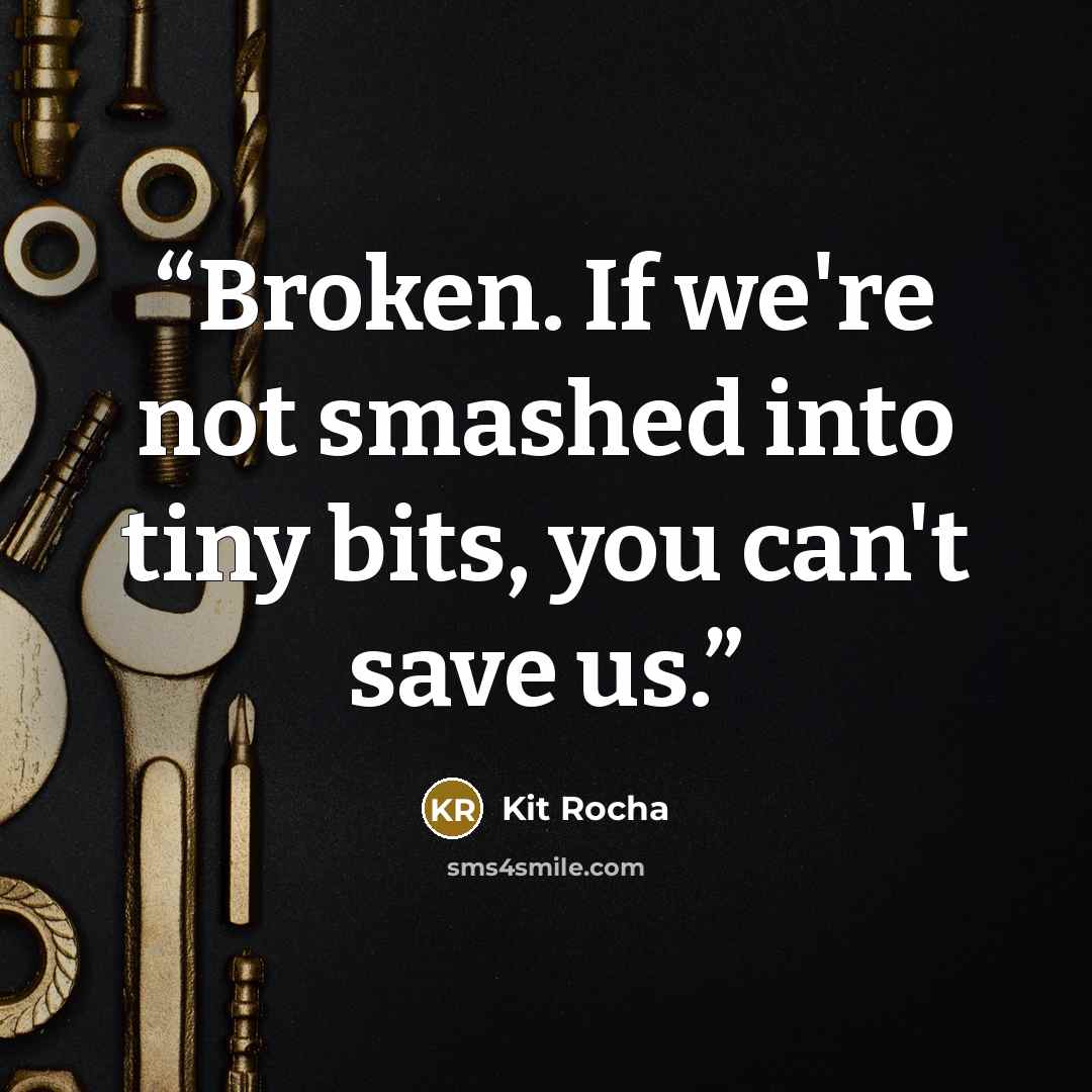 “Broken. If we're not smashed into tiny bits, you can't save us.” quote by Kit Rocha