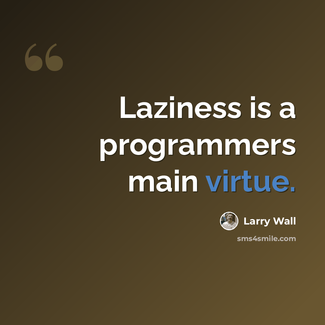 “Laziness is a programmers main virtue.” quote by Larry Wall