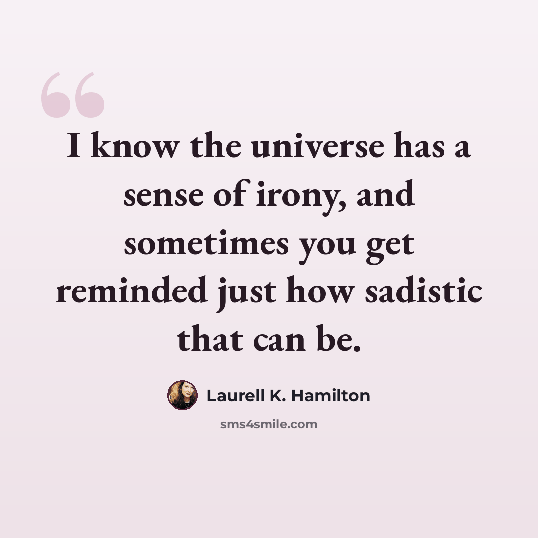 “I know the universe has a sense of irony, and sometimes you get reminded just how sadistic that can be.” quote by Laurell K. Hamilton