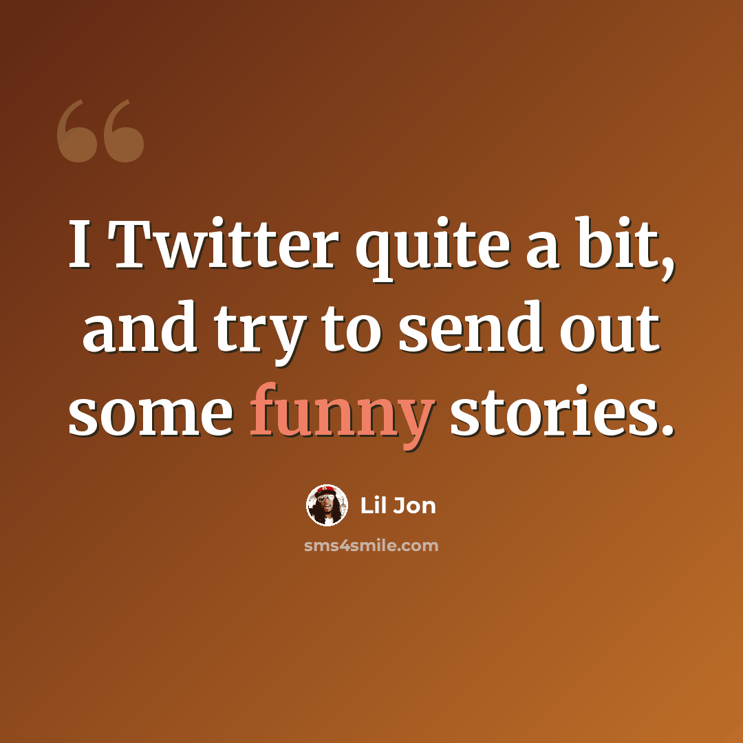 “I Twitter quite a bit, and try to send out some funny stories.” quote by Lil Jon