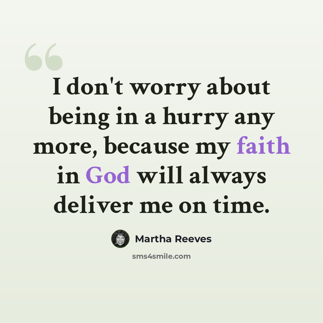“I don't worry about being in a hurry any more, because my faith in God will always deliver me on time.” quote by Martha Reeves