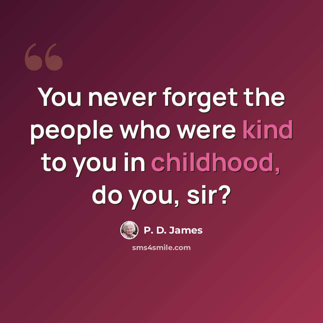 “You never forget the people who were kind to you in childhood, do you, sir?” quote by P. D. James