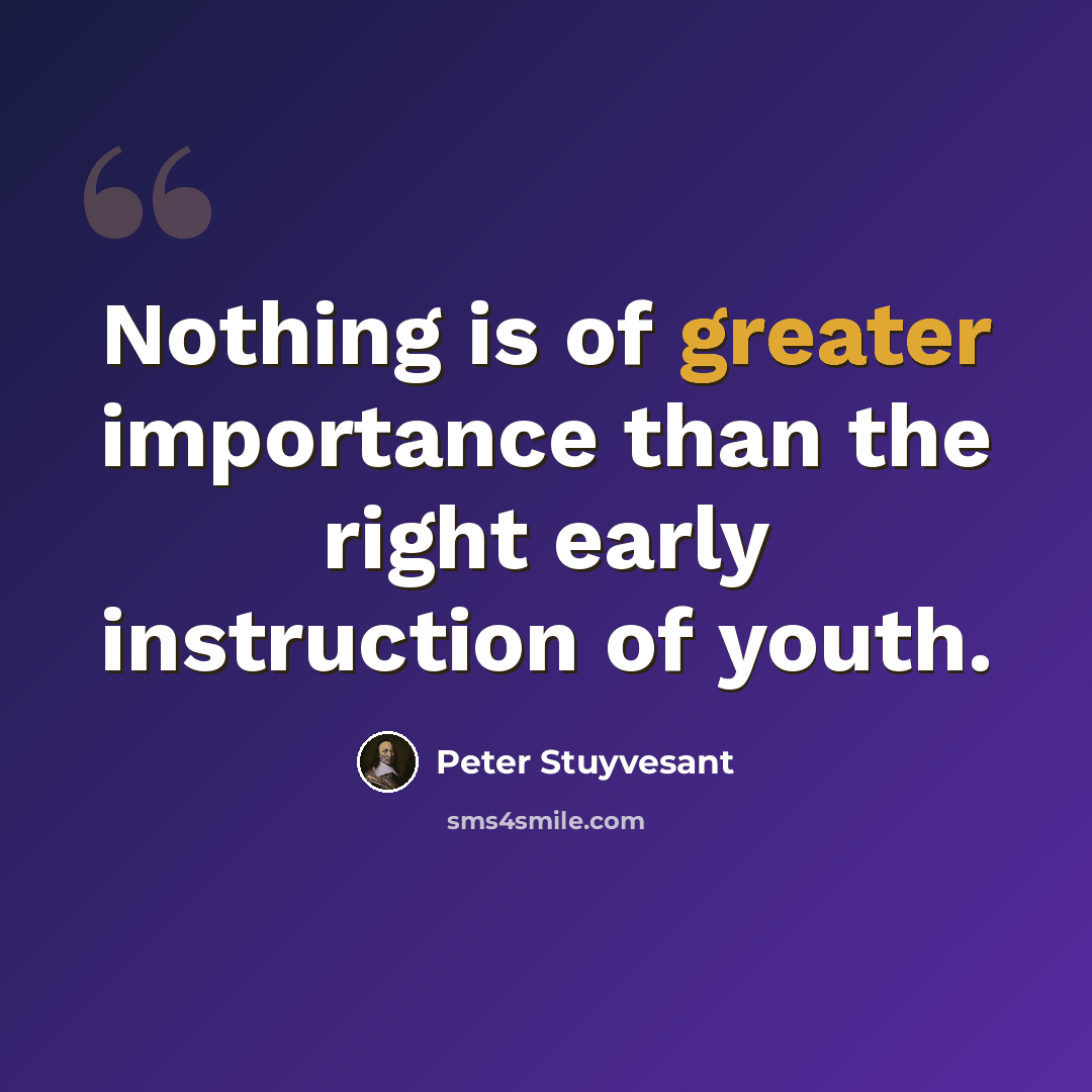 “Nothing is of greater importance than the right early instruction of youth.” quote by Peter Stuyvesant