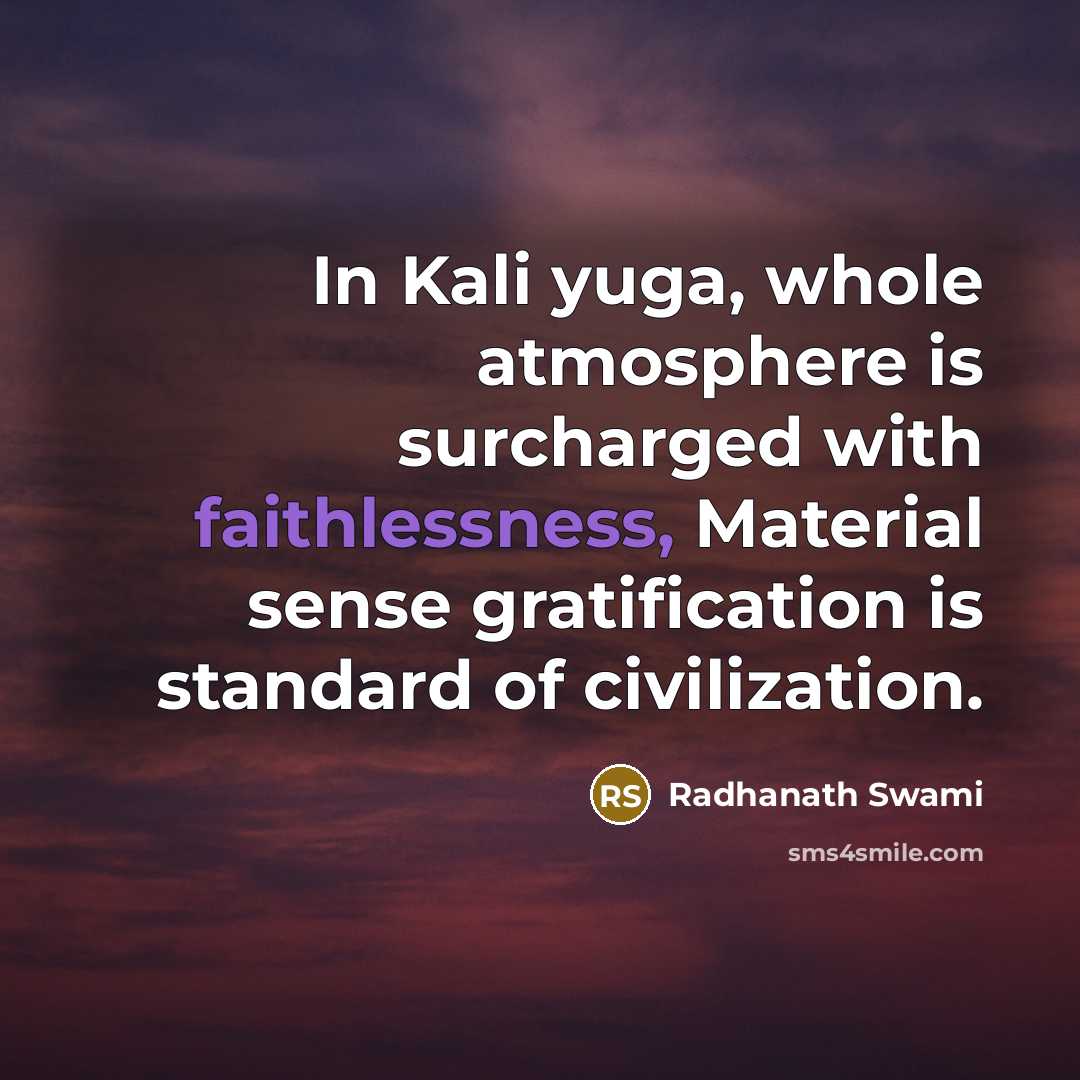 “In Kali yuga, whole atmosphere is surcharged with faithlessness, Material sense gratification is standard of civilization.” quote by Radhanath Swami