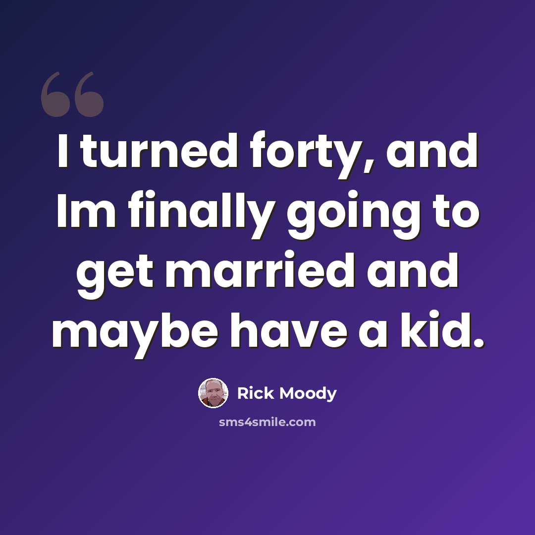 “I turned forty, and Im finally going to get married and maybe have a kid.” quote by Rick Moody