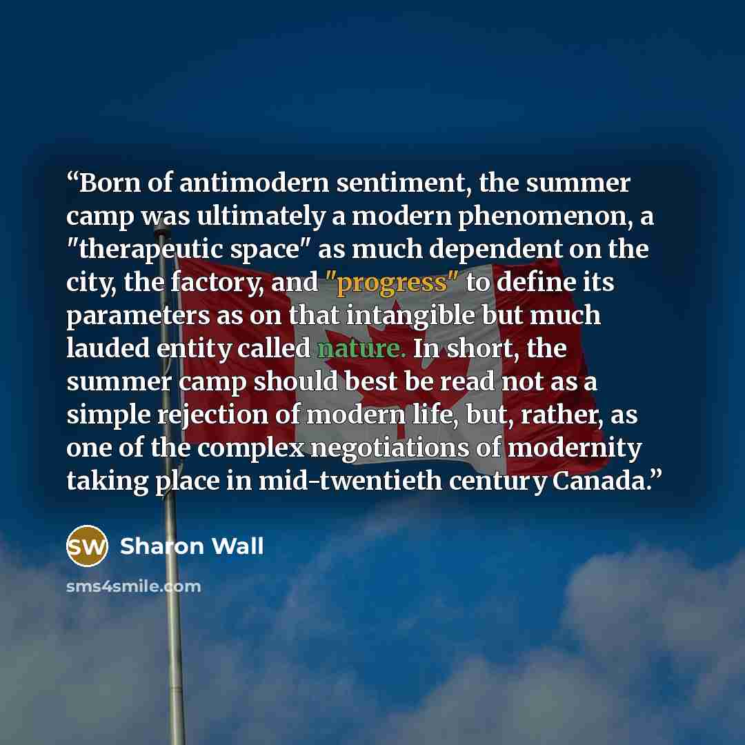 “Born of antimodern sentiment, the summer camp was ultimately a modern phenomenon, a "therapeutic space" as much dependent on the city, the factory, and "progress" to define its parameters as on that intangible but much lauded entity called nature. In short, the summer camp should best be read not…” quote by Sharon Wall