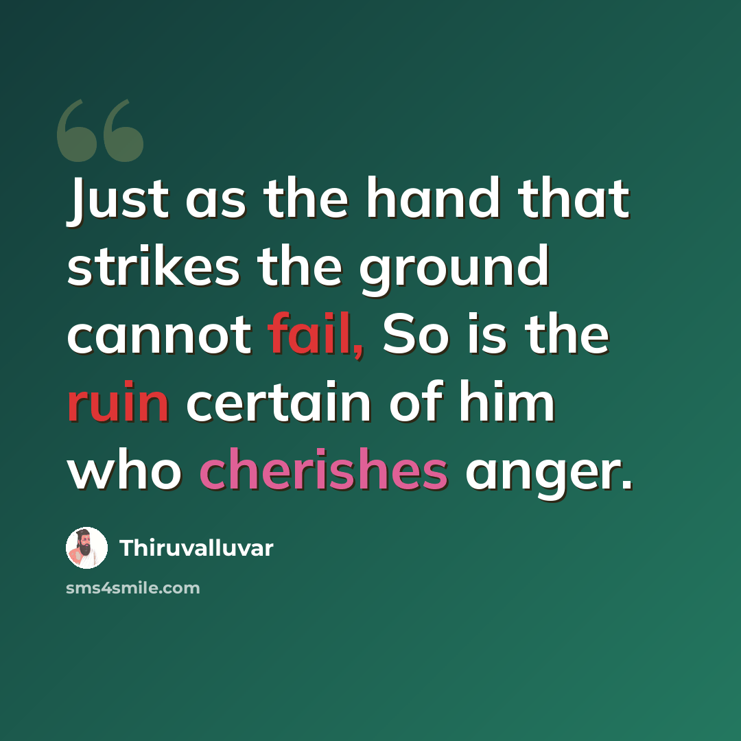 “Just as the hand that strikes the ground cannot fail, So is the ruin certain of him who cherishes anger.” quote by Thiruvalluvar