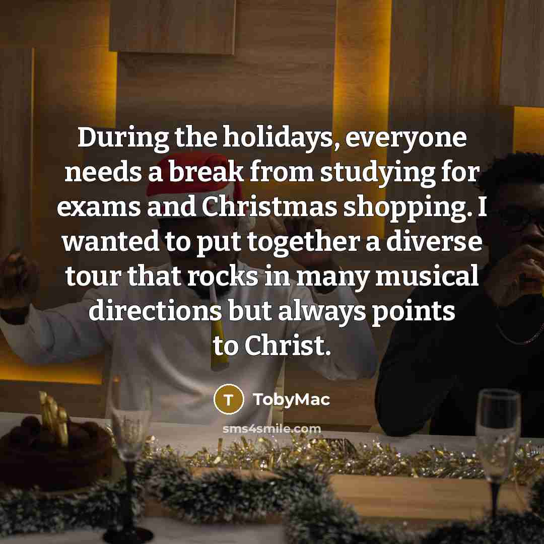“During the holidays, everyone needs a break from studying for exams and Christmas shopping. I wanted to put together a diverse tour that rocks in many musical directions but always points to Christ.” quote by TobyMac