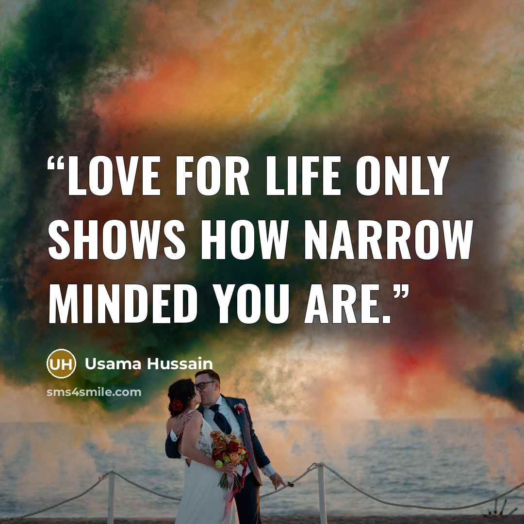 “Love for life only shows how narrow minded you are.” quote by Usama Hussain