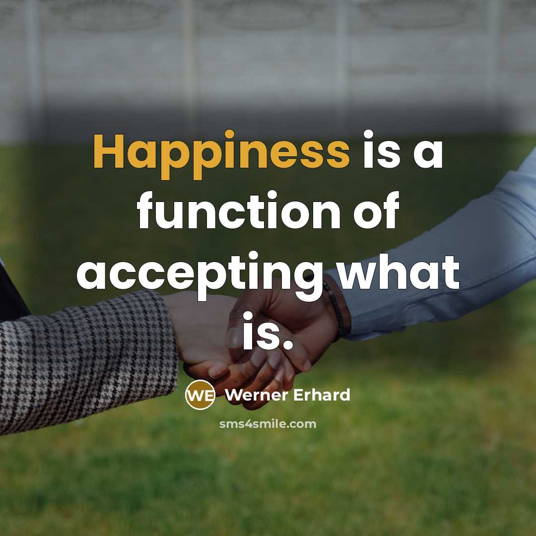 “Happiness is a function of accepting what is.” quote by Werner Erhard