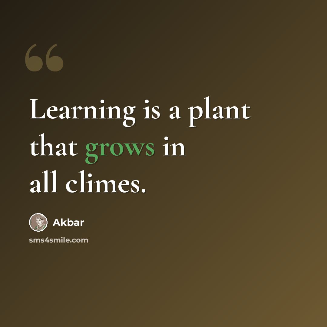 “Learning is a plant that grows in all climes.” quote by Akbar