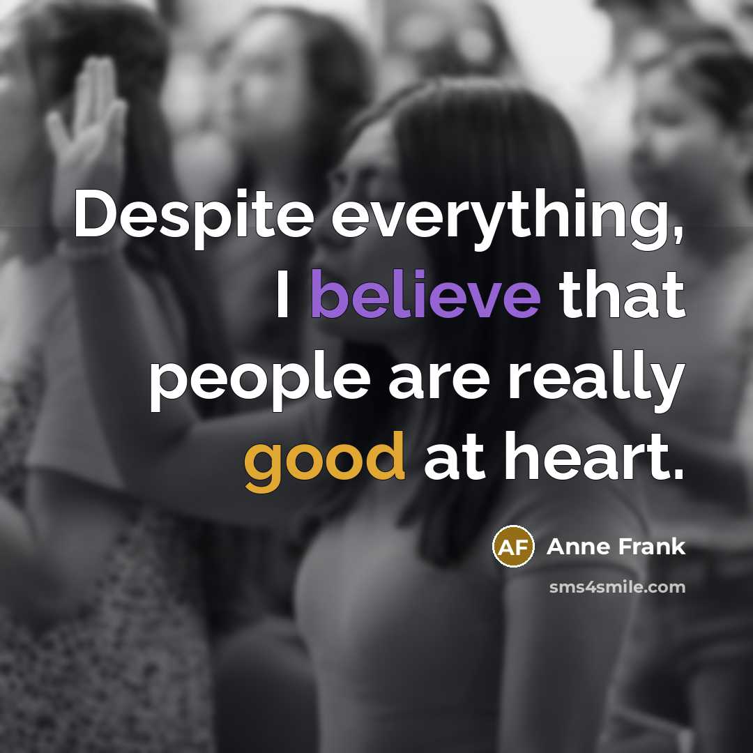 “Despite everything, I believe that people are really good at heart.” quote by Anne Frank