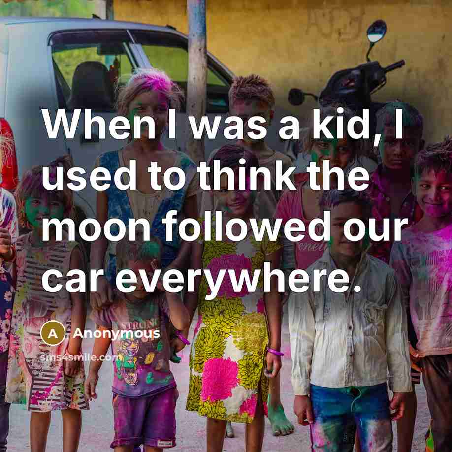 “When I was a kid, I used to think the moon followed our car everywhere.” quote by Anonymous