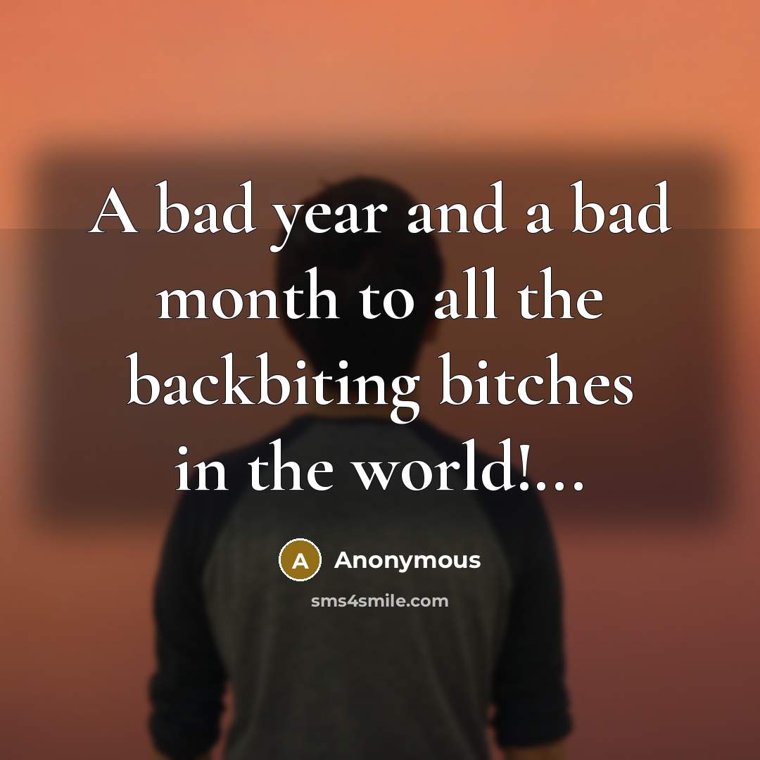“A bad year and a bad month to all the backbiting bitches in the world!...” quote by Anonymous