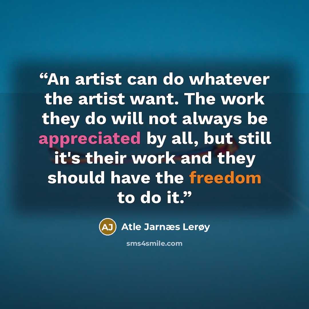 “An artist can do whatever the artist want. The work they do will not always be appreciated by all, but still it's their work and they should have the freedom to do it.” quote by Atle Jarnæs Lerøy