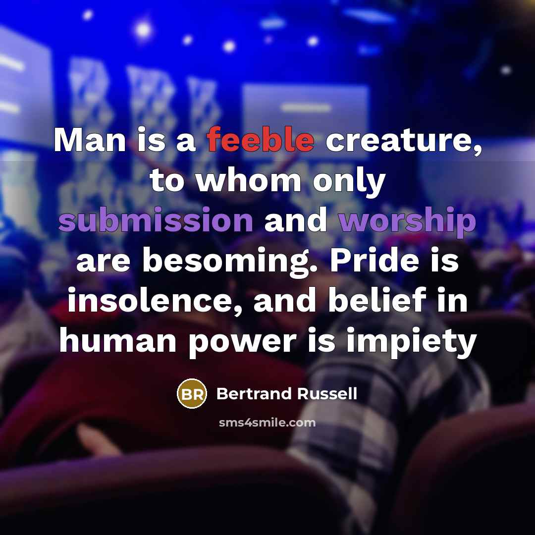 “Man is a feeble creature, to whom only submission and worship are besoming. Pride is insolence, and belief in human power is impiety” quote by Bertrand Russell