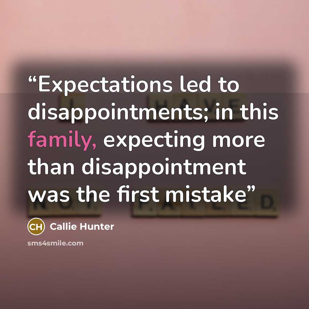“Expectations led to disappointments; in this family, expecting more than disappointment was the first mistake” quote by Callie Hunter