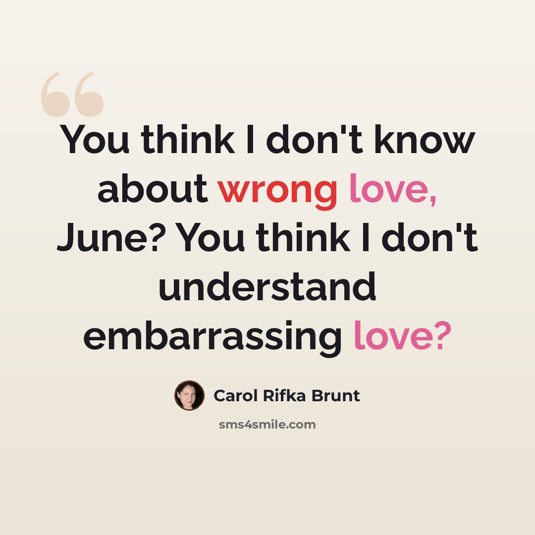 “You think I don't know about wrong love, June? You think I don't understand embarrassing love?” quote by Carol Rifka Brunt