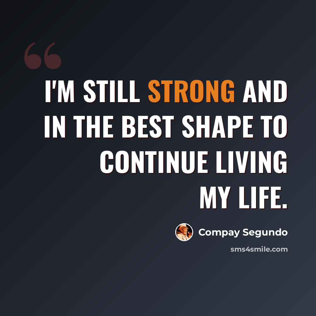 “I'm still strong and in the best shape to continue living my life.” quote by Compay Segundo
