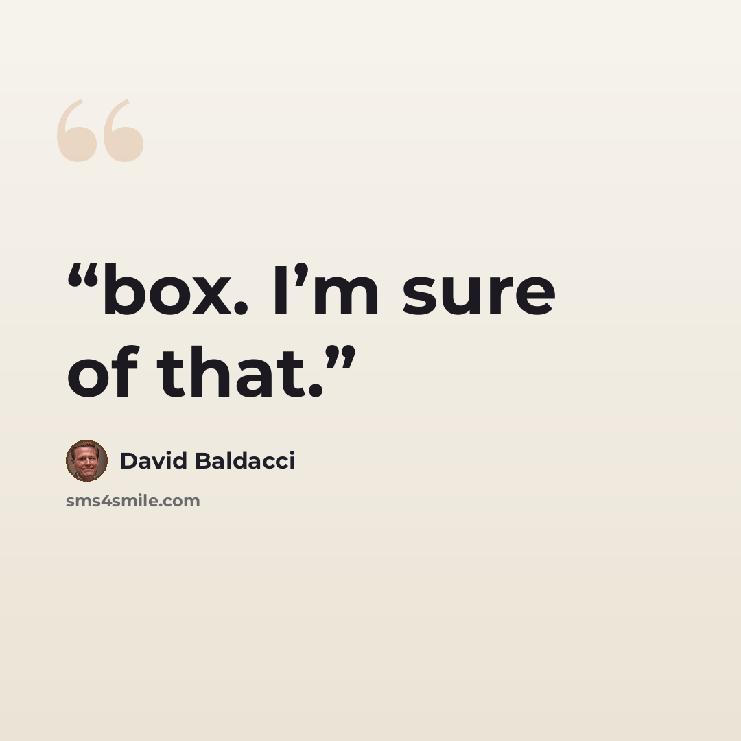 “box. I’m sure of that.” quote by David Baldacci