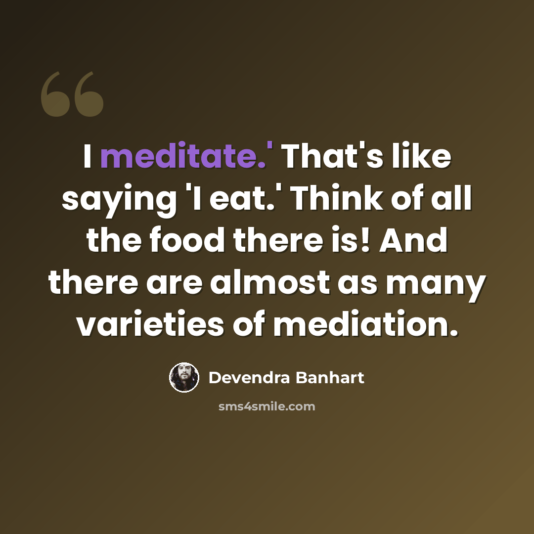 “I meditate.' That's like saying 'I eat.' Think of all the food there is! And there are almost as many varieties of mediation.” quote by Devendra Banhart