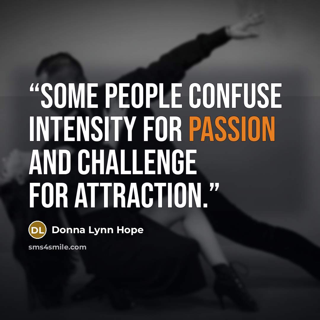“Some people confuse intensity for passion and challenge for attraction.” quote by Donna Lynn Hope