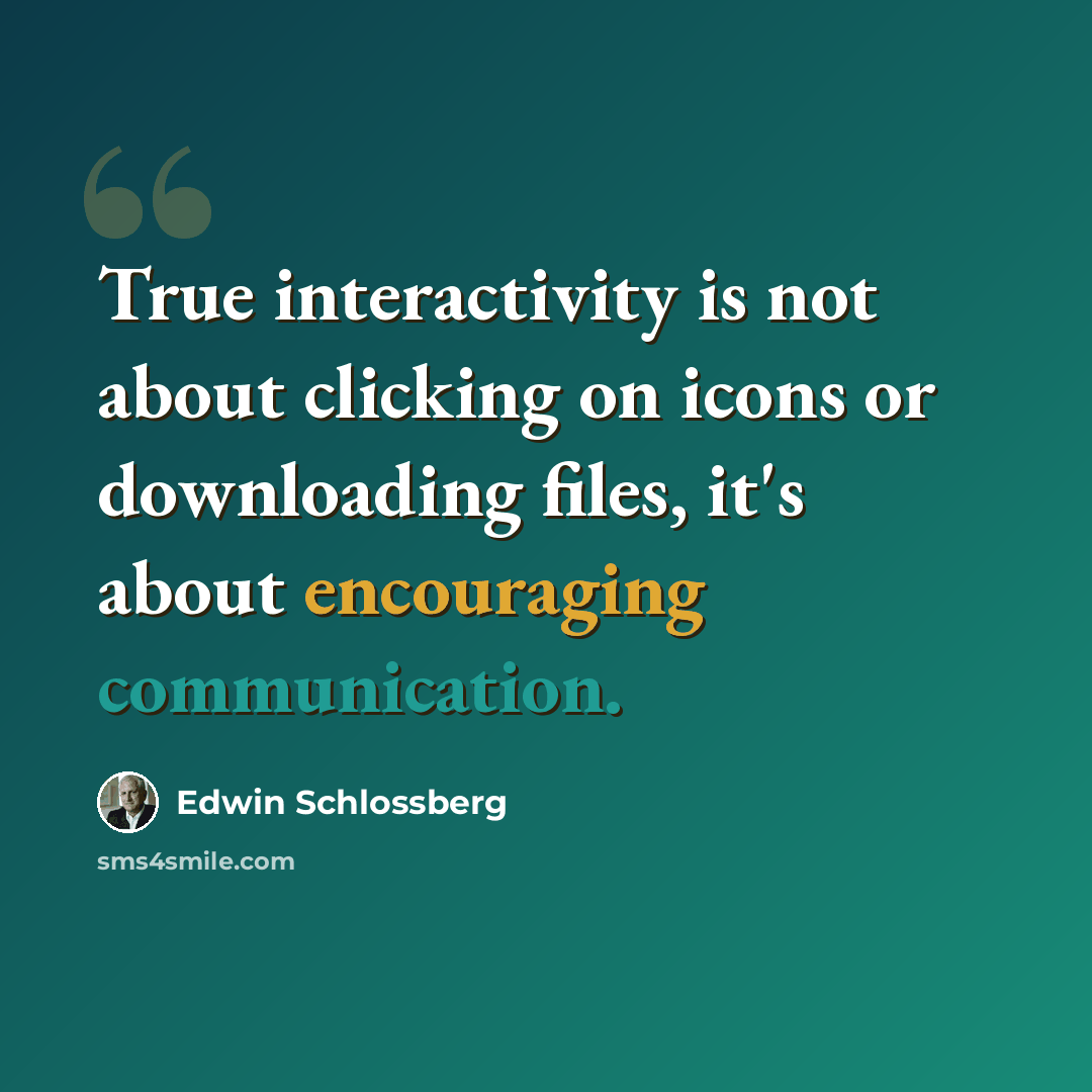 “True interactivity is not about clicking on icons or downloading files, it's about encouraging communication.” quote by Edwin Schlossberg