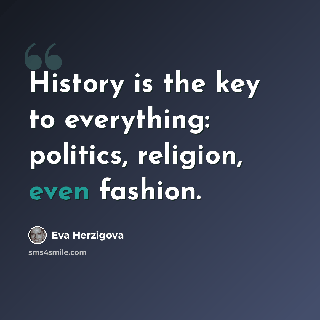 “History is the key to everything: politics, religion, even fashion.” quote by Eva Herzigova