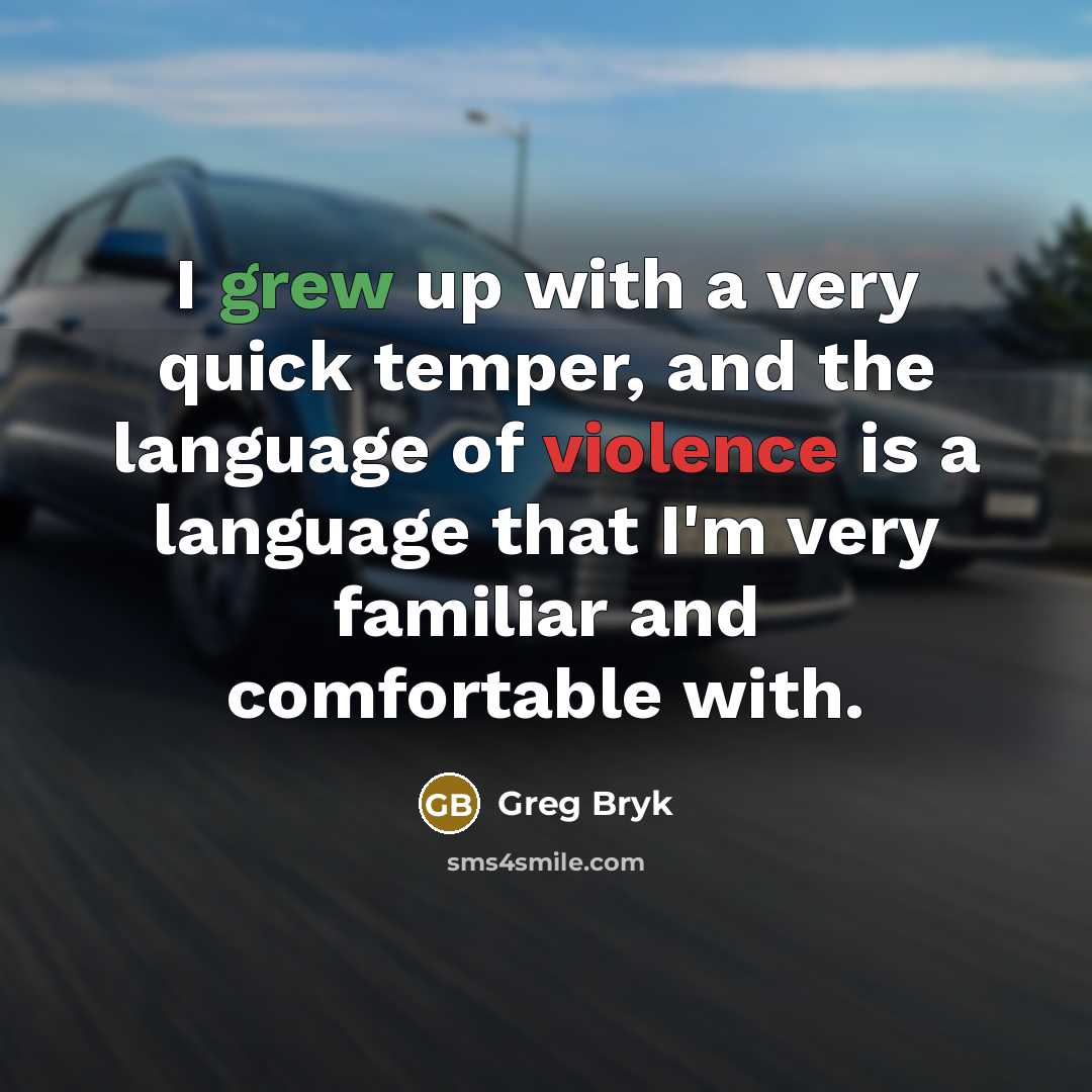 “I grew up with a very quick temper, and the language of violence is a language that I'm very familiar and comfortable with.” quote by Greg Bryk