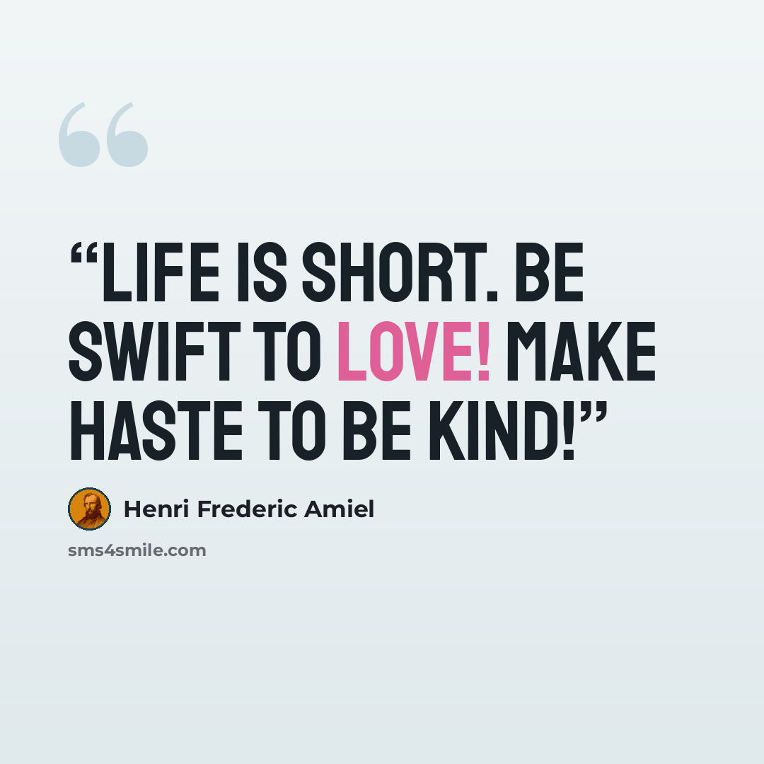 “Life is short. Be swift to love! Make haste to be kind!” quote by Henri Frederic Amiel