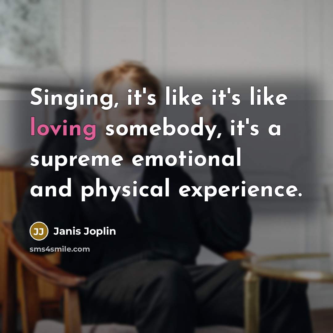 “Singing, it's like it's like loving somebody, it's a supreme emotional and physical experience.” quote by Janis Joplin