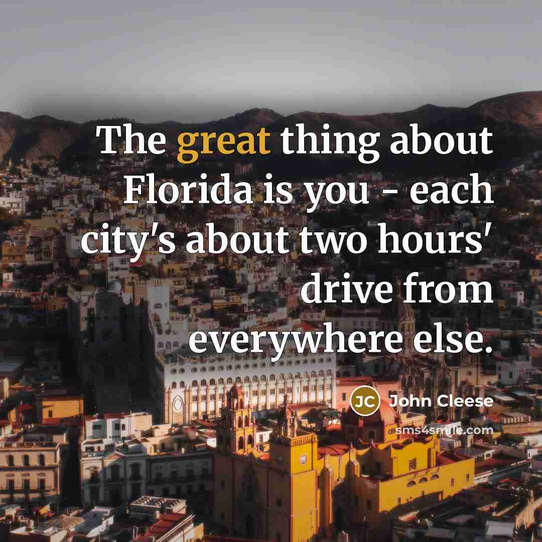 “The great thing about Florida is you - each city's about two hours' drive from everywhere else.” quote by John Cleese