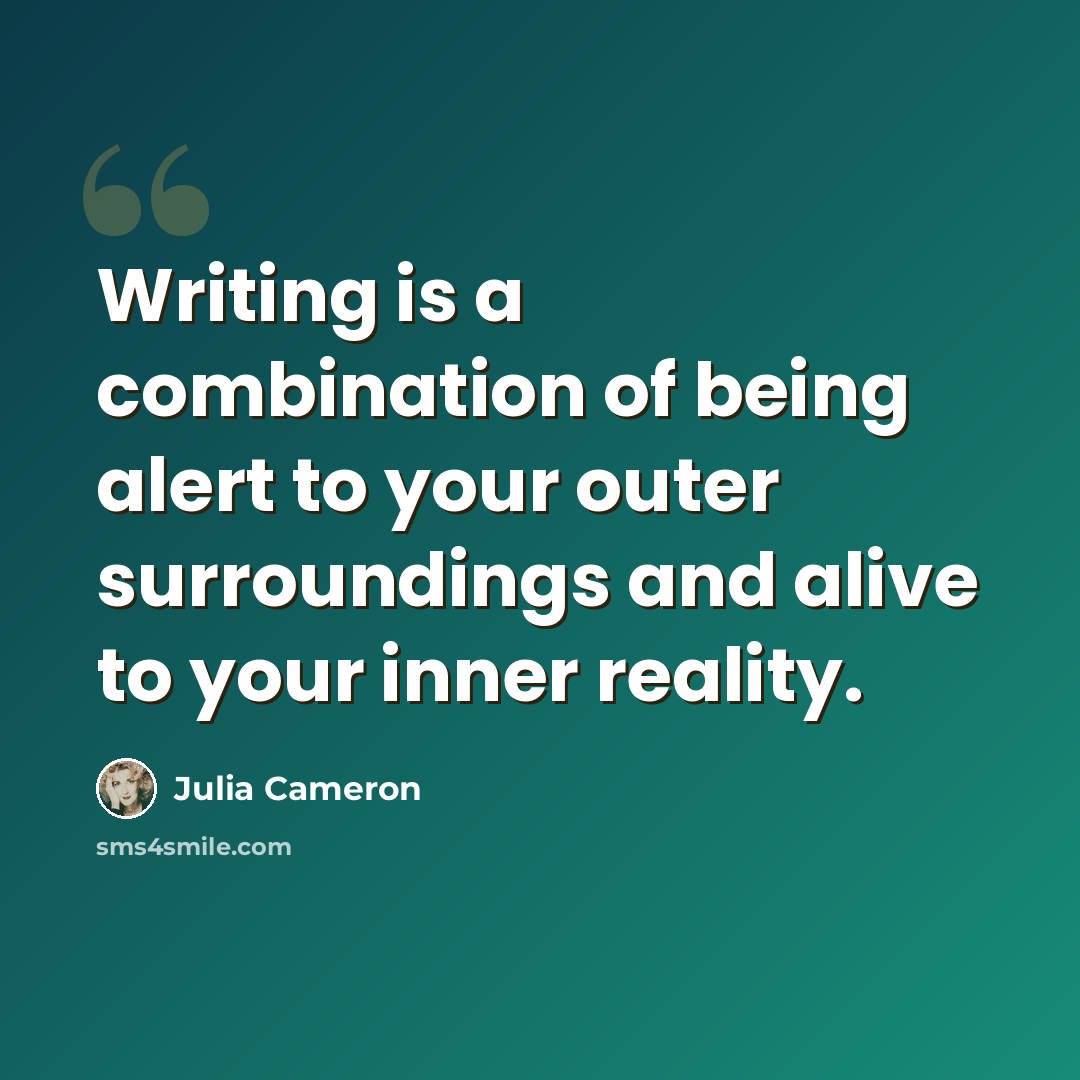 “Writing is a combination of being alert to your outer surroundings and alive to your inner reality.” quote by Julia Cameron