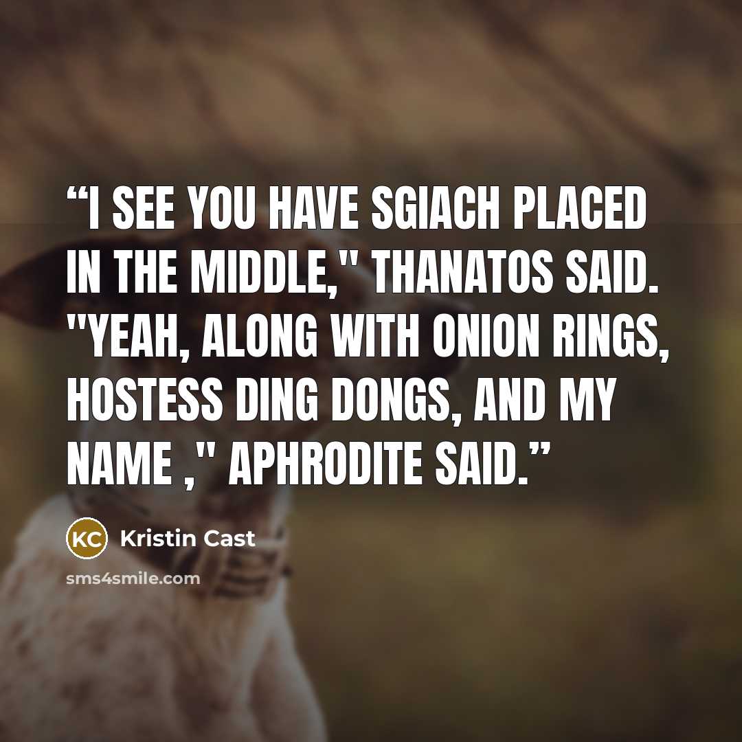 “I see you have Sgiach placed in the middle," Thanatos said. "Yeah, along with onion rings, Hostess Ding Dongs, and my name ," Aphrodite said.” quote by Kristin Cast