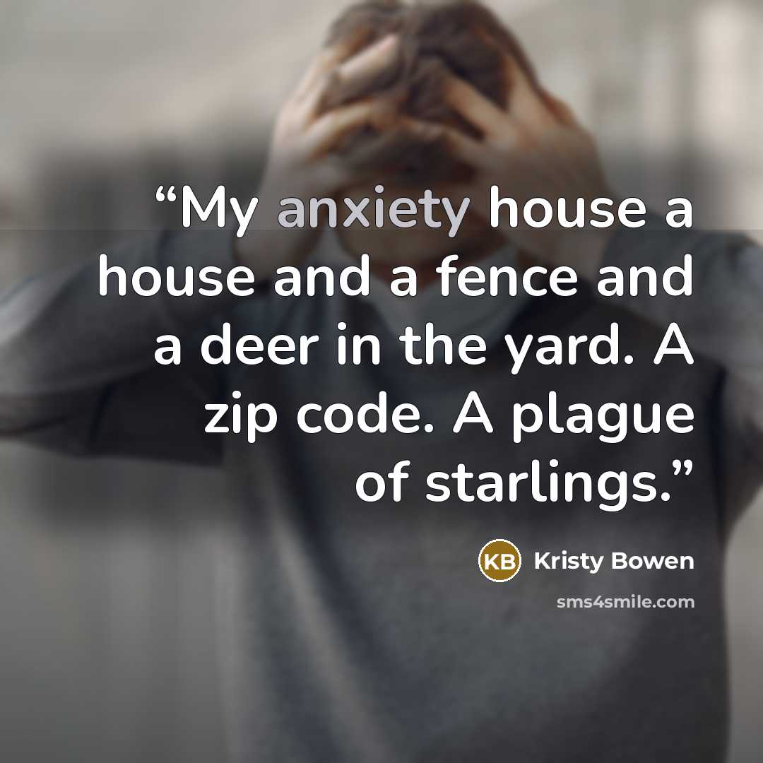 “My anxiety house a house and a fence and a deer in the yard. A zip code. A plague of starlings.” quote by Kristy Bowen