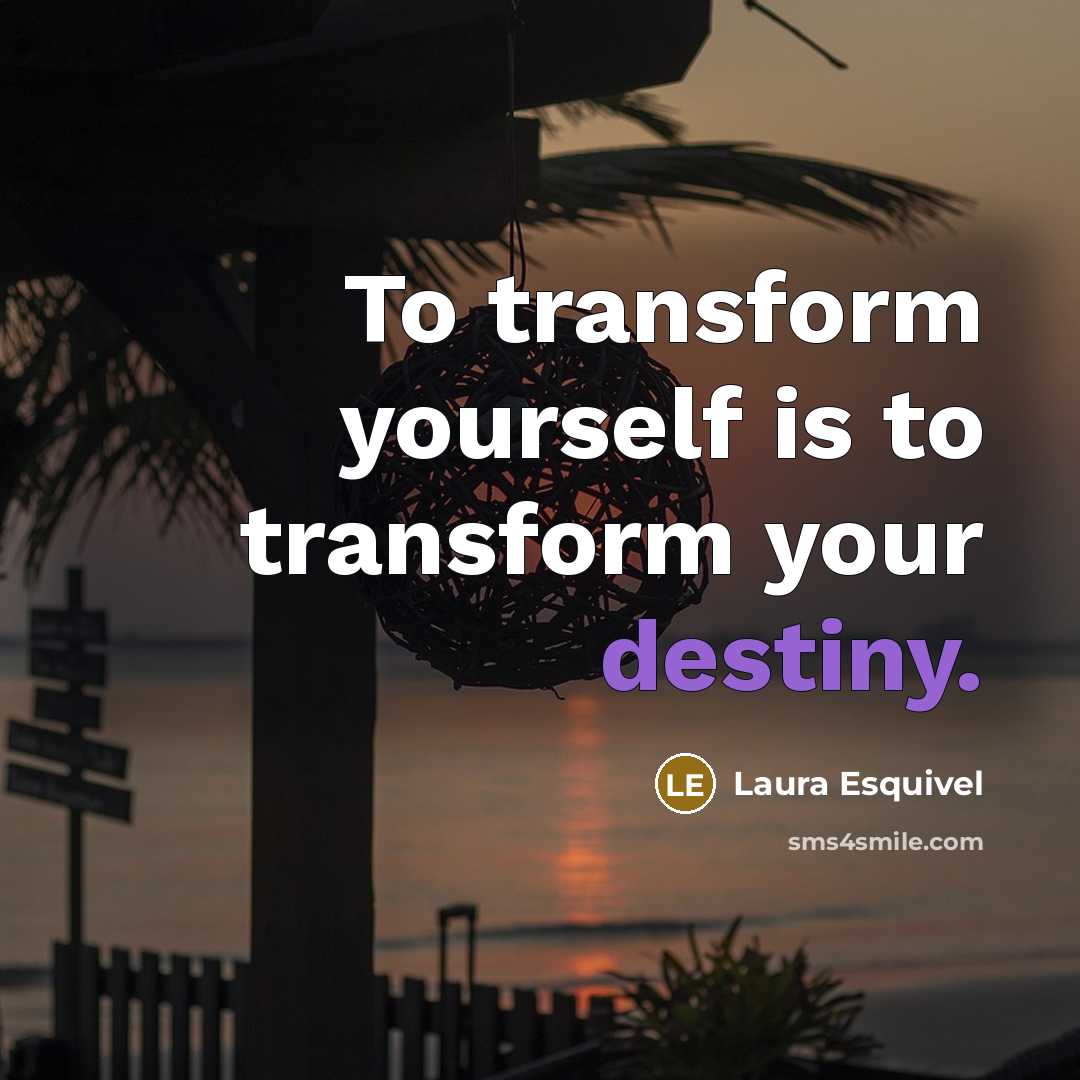“To transform yourself is to transform your destiny.” quote by Laura Esquivel