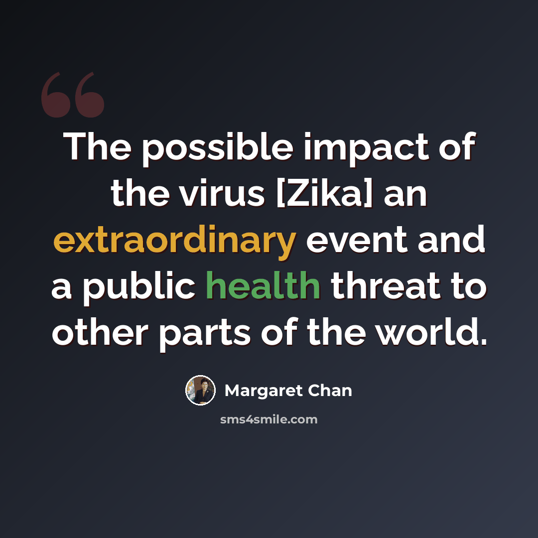 “The possible impact of the virus [Zika] an extraordinary event and a public health threat to other parts of the world.” quote by Margaret Chan