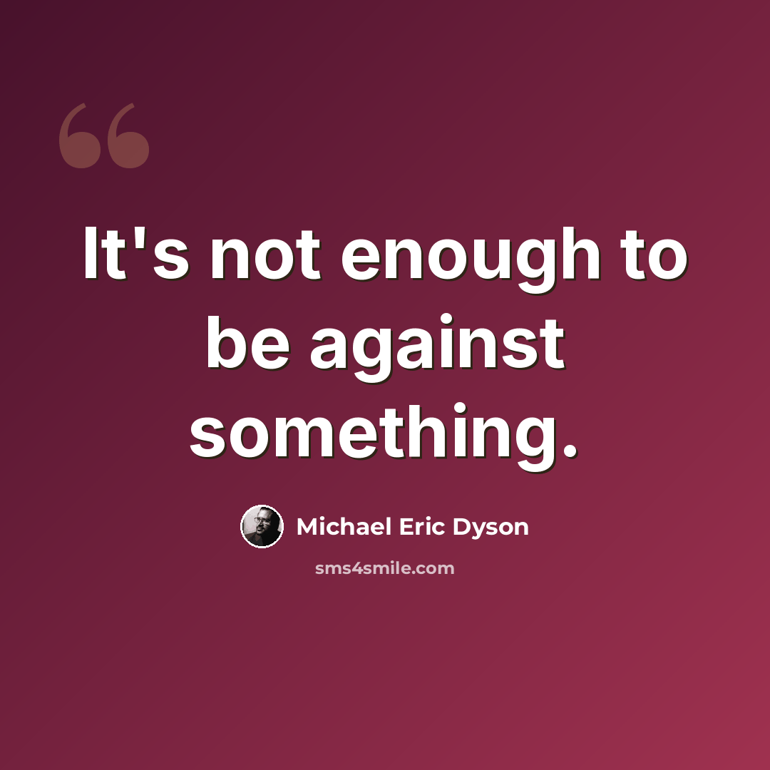 “It's not enough to be against something.” quote by Michael Eric Dyson