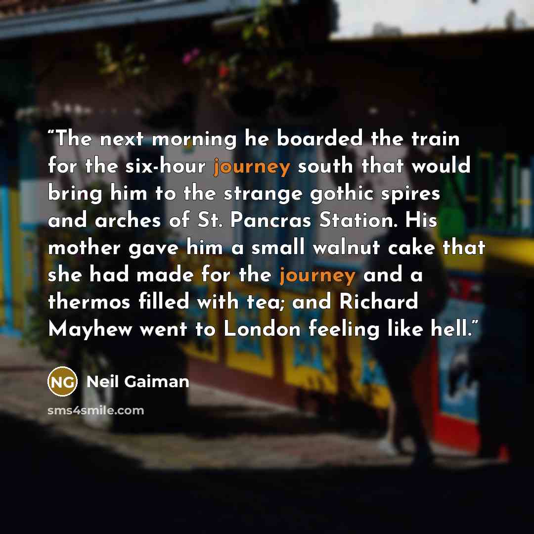 “The next morning he boarded the train for the six-hour journey south that would bring him to the strange gothic spires and arches of St. Pancras Station. His mother gave him a small walnut cake that she had made for the journey and a thermos filled with tea; and Richard Mayhew went to London…” quote by Neil Gaiman