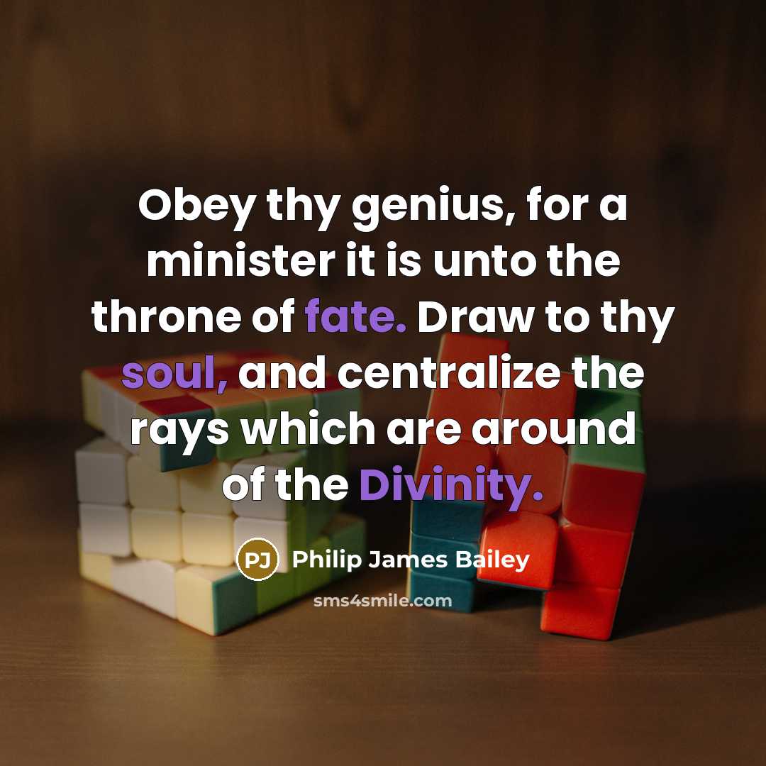 “Obey thy genius, for a minister it is unto the throne of fate. Draw to thy soul, and centralize the rays which are around of the Divinity.” quote by Philip James Bailey
