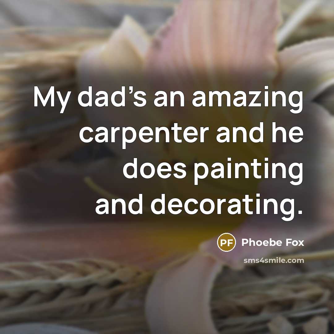 “My dad's an amazing carpenter and he does painting and decorating.” quote by Phoebe Fox