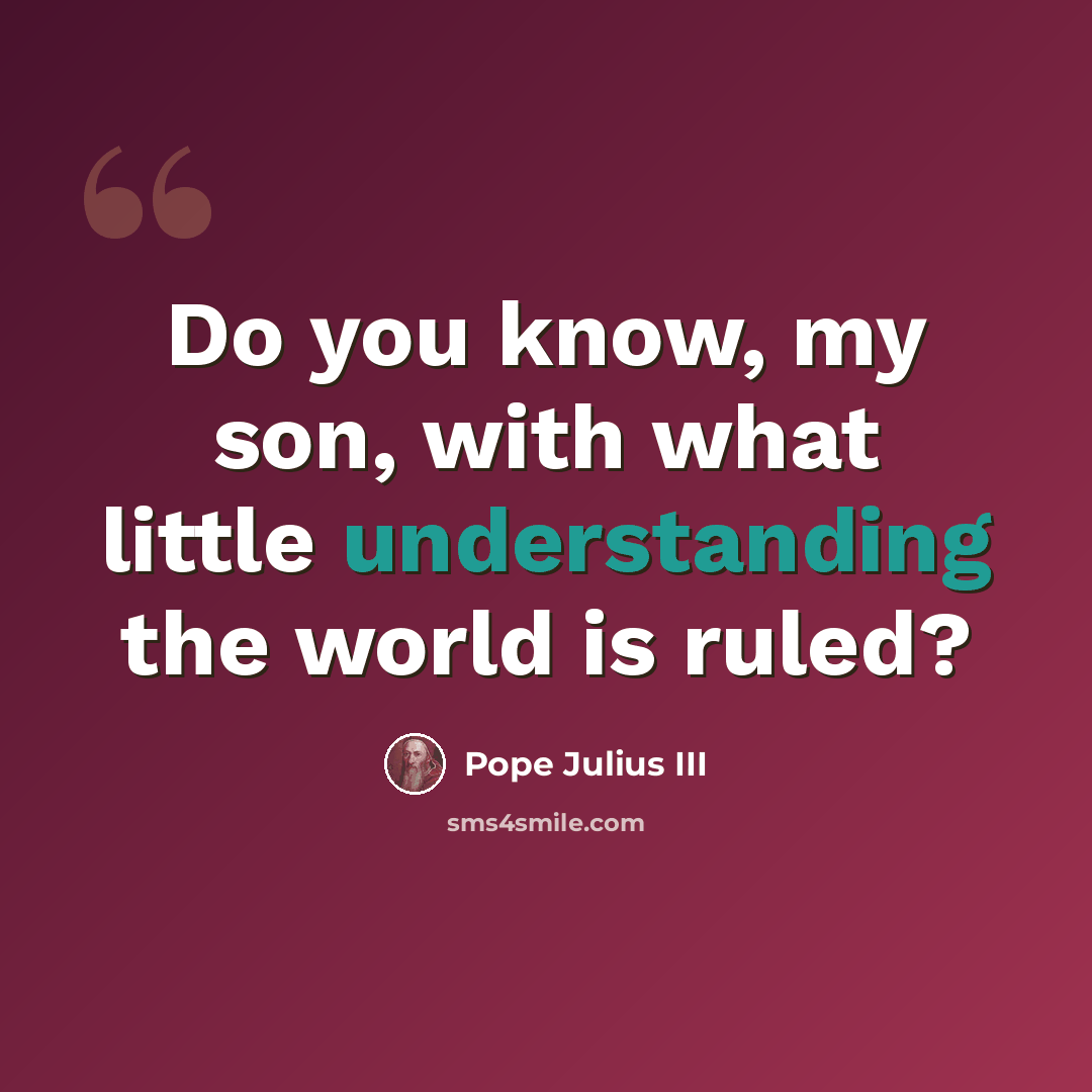 “Do you know, my son, with what little understanding the world is ruled?” quote by Pope Julius III
