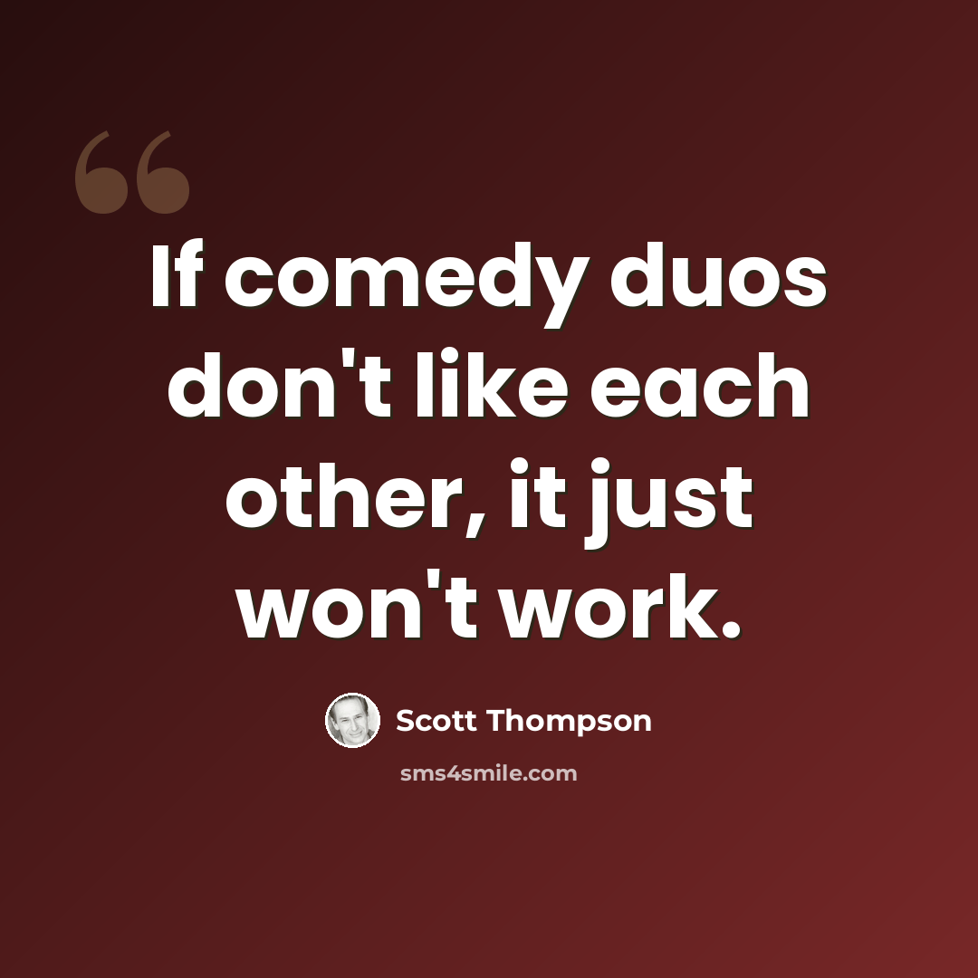 “If comedy duos don't like each other, it just won't work.” quote by Scott Thompson