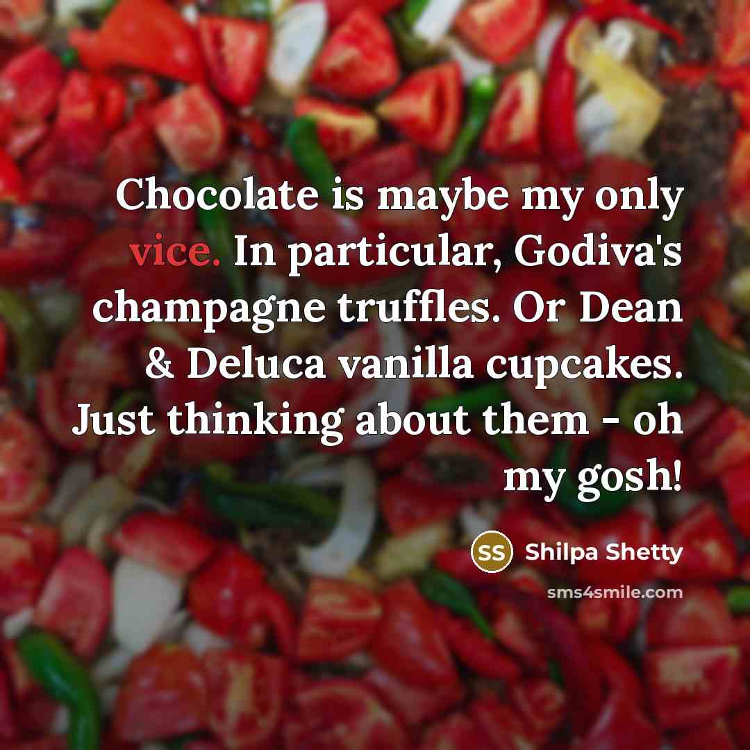 “Chocolate is maybe my only vice. In particular, Godiva's champagne truffles. Or Dean & Deluca vanilla cupcakes. Just thinking about them - oh my gosh!” quote by Shilpa Shetty