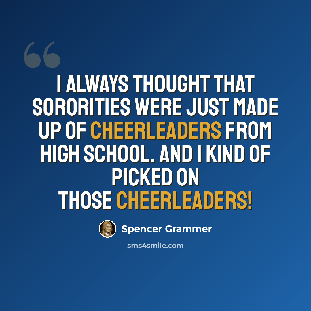 “I always thought that sororities were just made up of cheerleaders from high school. And I kind of picked on those cheerleaders!” quote by Spencer Grammer